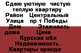 Сдаю уютную, чистую, теплую квартиру › Район ­ Центральный › Улица ­ пр-т Победы › Дом ­ 34 › Этажность дома ­ 17 › Цена ­ 11 000 - Курская обл. Недвижимость » Квартиры аренда   . Курская обл.